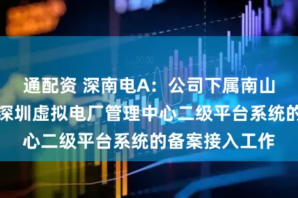 通配资 深南电A：公司下属南山热电厂已完成深圳虚拟电厂管理中心二级平台系统的备案接入工作