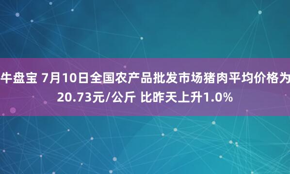 牛盘宝 7月10日全国农产品批发市场猪肉平均价格为20.73元/公斤 比昨天上升1.0%
