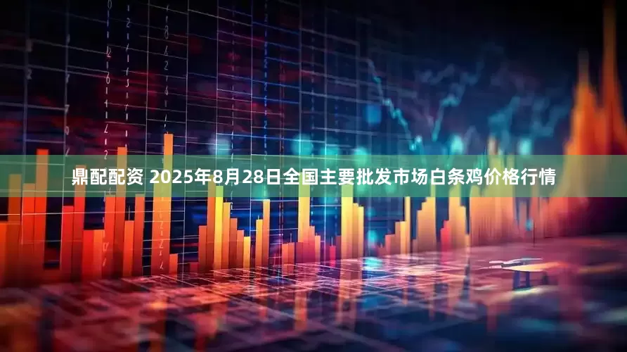 鼎配配资 2025年8月28日全国主要批发市场白条鸡价格行情