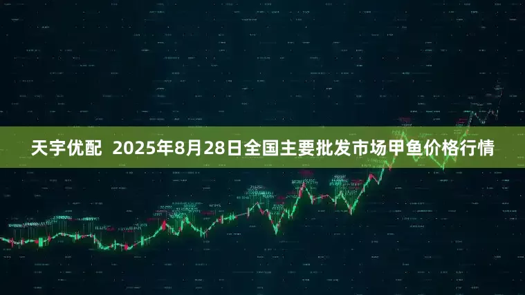 天宇优配  2025年8月28日全国主要批发市场甲鱼价格行情